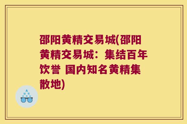 邵阳黄精交易城(邵阳黄精交易城：集结百年饮誉 国内知名黄精集散地)