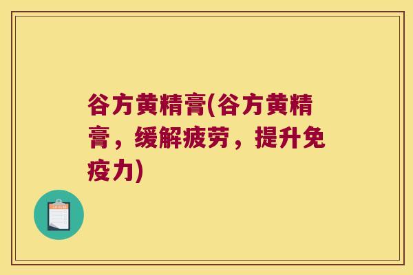 谷方黄精膏(谷方黄精膏，缓解疲劳，提升力)
