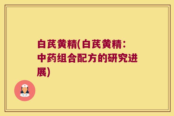 白芪黄精(白芪黄精：组合配方的研究进展)