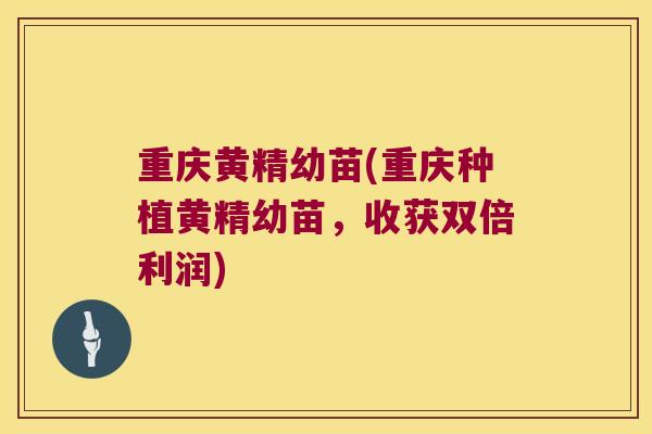 重庆黄精幼苗(重庆种植黄精幼苗，收获双倍利润)