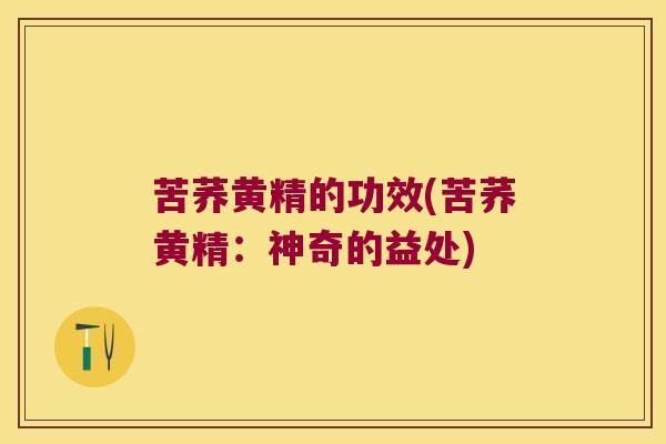 苦荞黄精的功效(苦荞黄精:神奇的益处) 苦荞黄精的功效(苦荞黄精:神奇的益处)