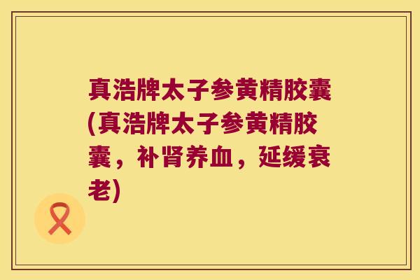 真浩牌太子参黄精胶囊(真浩牌太子参黄精胶囊，补，延缓)