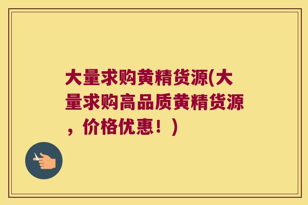 大量求购黄精货源(大量求购高品质黄精货源，价格优惠！)