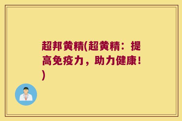 超邦黄精(超黄精：提高力，助力健康！)