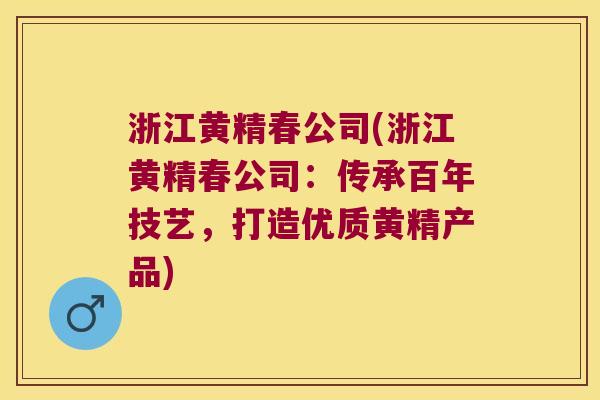 浙江黄精春公司(浙江黄精春公司：传承百年技艺，打造优质黄精产品)