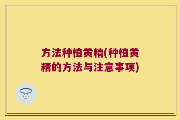 方法种植黄精(种植黄精的方法与注意事项) 方法种植黄精(种植黄精的方法与注意事项)