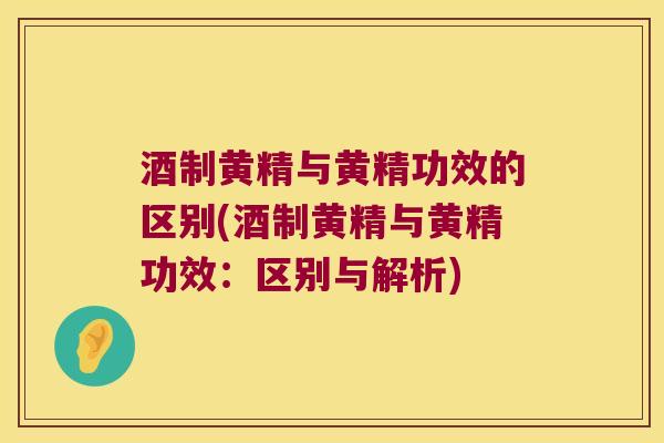酒制黄精与黄精功效的区别(酒制黄精与黄精功效：区别与解析)