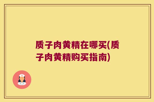 质子肉黄精在哪买(质子肉黄精购买指南)
