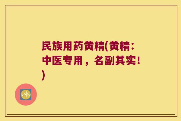 民族用药黄精(黄精:中医专用,名副其实!) 民族用药黄精(黄精:中医专用,名副其实!)