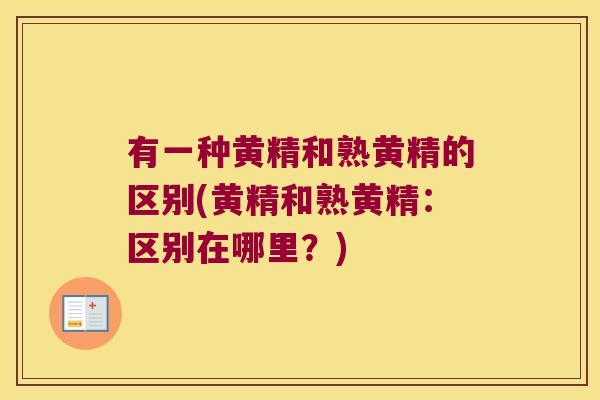 有一种黄精和熟黄精的区别(黄精和熟黄精：区别在哪里？)