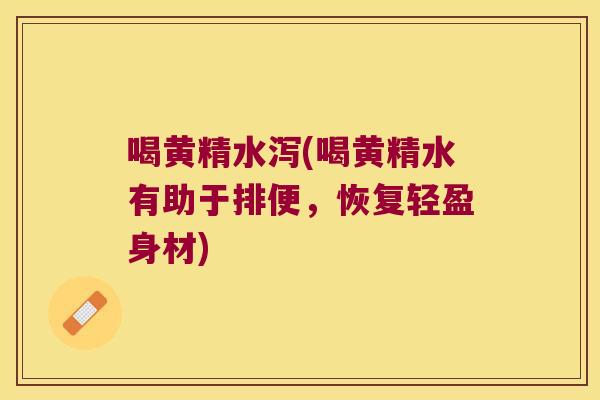 喝黄精水泻(喝黄精水有助于排便,恢复轻盈身材) 喝黄精水泻(喝黄精水有助于排便,恢复轻盈身材)