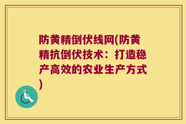 防黄精倒伏线网(防黄精抗倒伏技术:打造稳产高效的农业生产方式) 防黄精倒伏线网(防黄精抗倒伏技术:打造稳产高效的农业生产方式)