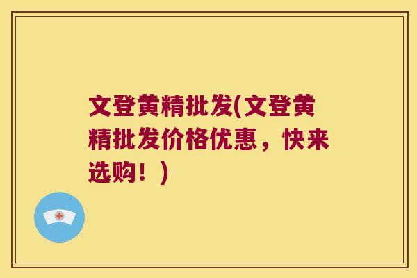 文登黄精批发(文登黄精批发价格优惠，快来选购！)