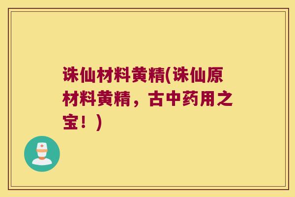 诛仙材料黄精(诛仙原材料黄精，古用之宝！)
