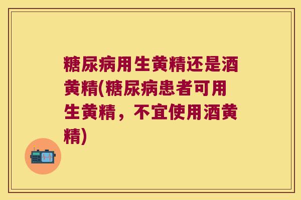 用生黄精还是酒黄精(患者可用生黄精,不宜使用酒黄精) 用生黄精还是酒黄精(患者可用生黄精,不宜使用酒黄精)