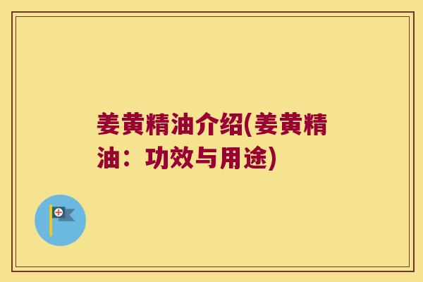 姜黄精油介绍(姜黄精油:功效与用途) 姜黄精油介绍(姜黄精油:功效与用途)