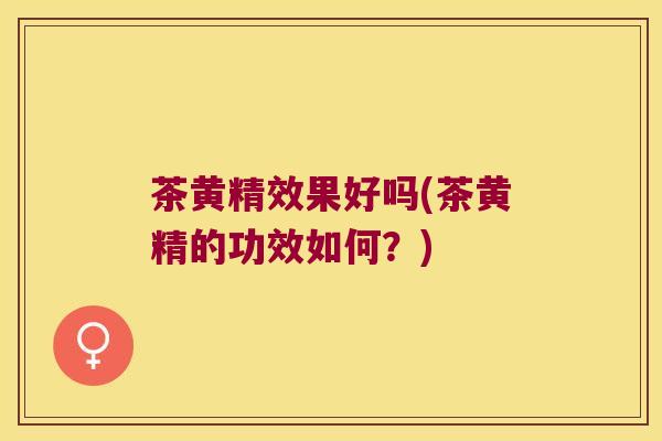 茶黄精效果好吗(茶黄精的功效如何？)