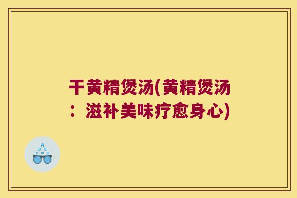 干黄精煲汤(黄精煲汤:滋补美味疗愈身心) 干黄精煲汤(黄精煲汤:滋补美味疗愈身心)