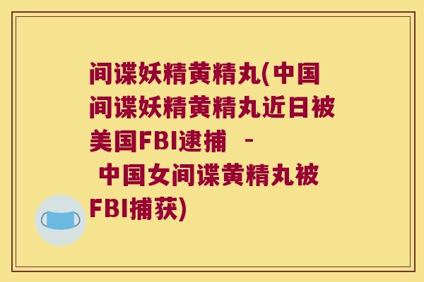 间谍妖精黄精丸(中国间谍妖精黄精丸近日被美国FBI逮捕 - 中国女间谍黄精丸被FBI捕获) 间谍妖精黄精丸(中国间谍妖精黄精丸近日被美国FBI逮捕 - 中国女间谍黄精丸被FBI捕获)
