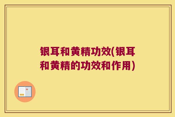 银耳和黄精功效(银耳和黄精的功效和作用)