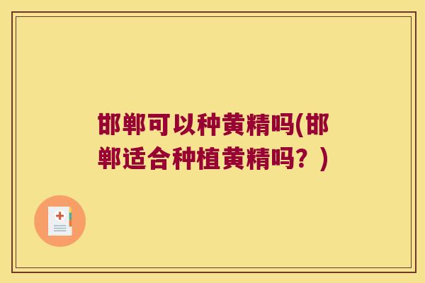 邯郸可以种黄精吗(邯郸适合种植黄精吗?) 邯郸可以种黄精吗(邯郸适合种植黄精吗?)