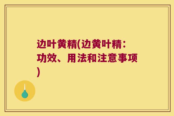 边叶黄精(边黄叶精:功效、用法和注意事项) 边叶黄精(边黄叶精:功效、用法和注意事项)