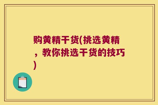 购黄精干货(挑选黄精，教你挑选干货的技巧)