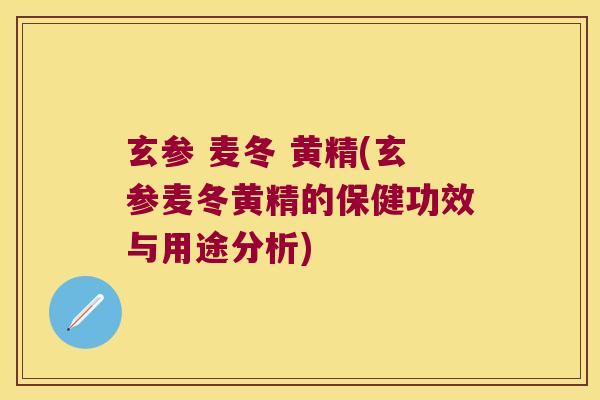 玄参 麦冬 黄精(玄参麦冬黄精的保健功效与用途分析) 玄参 麦冬 黄精(玄参麦冬黄精的保健功效与用途分析)