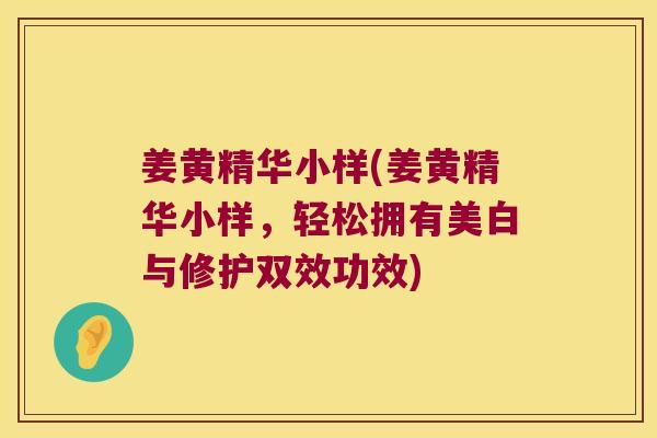 姜黄精华小样(姜黄精华小样,轻松拥有美白与修护双效功效) 姜黄精华小样(姜黄精华小样,轻松拥有美白与修护双效功效)