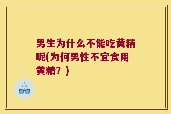 男生为什么不能吃黄精呢(为何男性不宜食用黄精?) 男生为什么不能吃黄精呢(为何男性不宜食用黄精?)