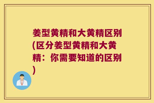 姜型黄精和大黄精区别(区分姜型黄精和大黄精：你需要知道的区别)