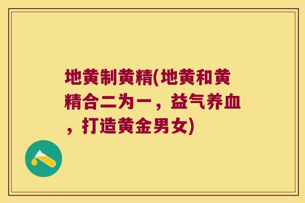 地黄制黄精(地黄和黄精合二为一，益气，打造黄金男女)