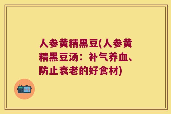 人参黄精黑豆(人参黄精黑豆汤：、防止的好食材)