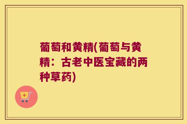 葡萄和黄精(葡萄与黄精：古老中医宝藏的两种草药)