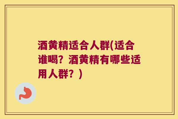 酒黄精适合人群(适合谁喝？酒黄精有哪些适用人群？)