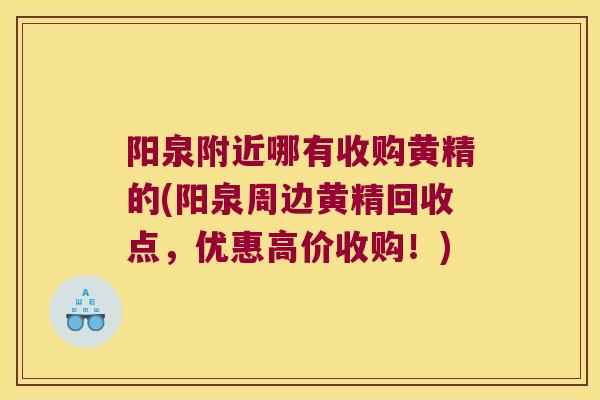 阳泉附近哪有收购黄精的(阳泉周边黄精回收点，优惠高价收购！)