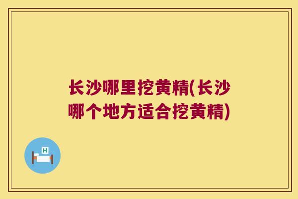 长沙哪里挖黄精(长沙哪个地方适合挖黄精) 长沙哪里挖黄精(长沙哪个地方适合挖黄精)