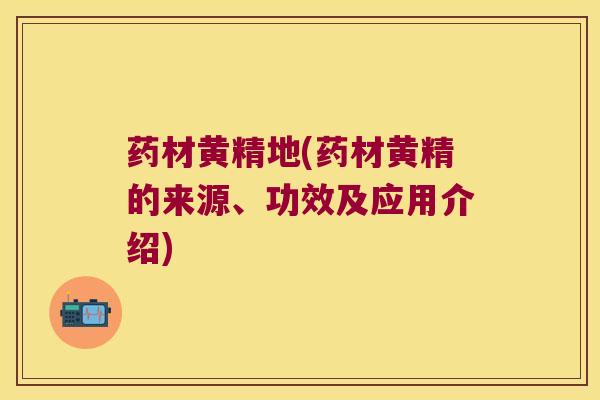 药材黄精地(药材黄精的来源、功效及应用介绍) 药材黄精地(药材黄精的来源、功效及应用介绍)