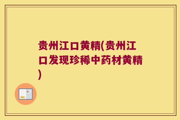 贵州江口黄精(贵州江口发现珍稀材黄精)