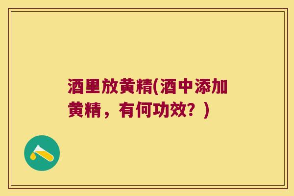 酒里放黄精(酒中添加黄精，有何功效？)