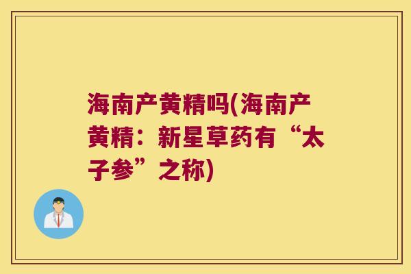 海南产黄精吗(海南产黄精:新星草药有“太子参”之称) 海南产黄精吗(海南产黄精:新星草药有“太子参”之称)