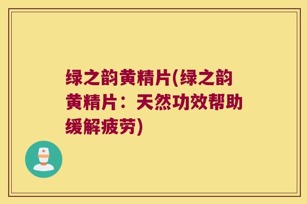 绿之韵黄精片(绿之韵黄精片：天然功效帮助缓解疲劳)