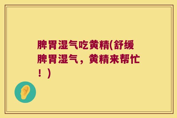 脾胃湿气吃黄精(舒缓脾胃湿气，黄精来帮忙！)