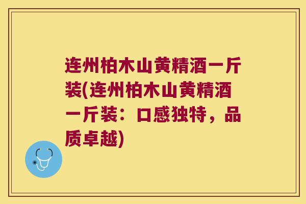 连州柏木山黄精酒一斤装(连州柏木山黄精酒一斤装：口感独特，品质卓越)