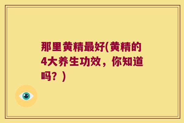 那里黄精好(黄精的4大养生功效，你知道吗？)
