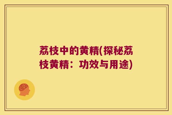 荔枝中的黄精(探秘荔枝黄精：功效与用途)