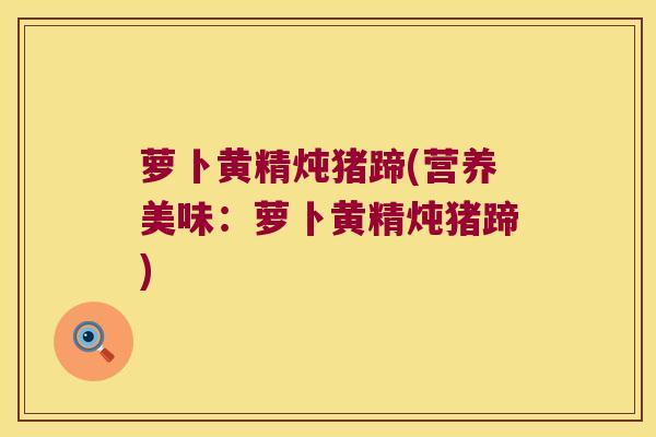 萝卜黄精炖猪蹄(营养美味：萝卜黄精炖猪蹄)
