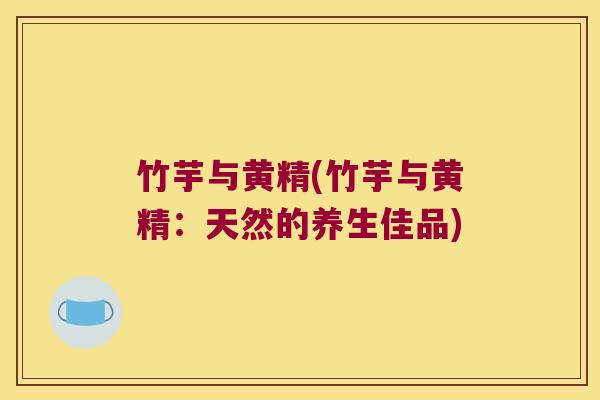 竹芋与黄精(竹芋与黄精:天然的养生佳品) 竹芋与黄精(竹芋与黄精:天然的养生佳品)