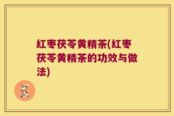 红枣茯苓黄精茶(红枣茯苓黄精茶的功效与做法)