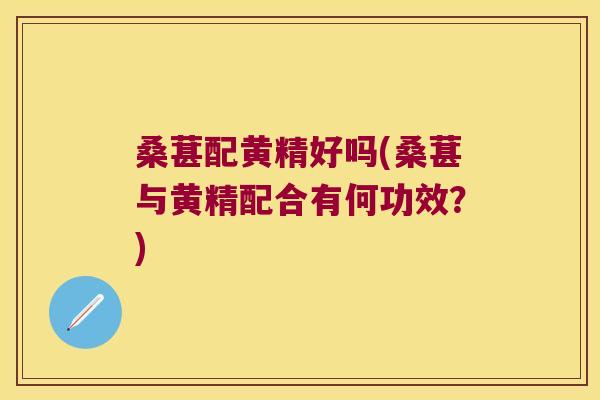 桑葚配黄精好吗(桑葚与黄精配合有何功效?) 桑葚配黄精好吗(桑葚与黄精配合有何功效?)